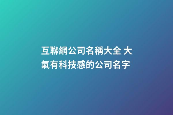 互聯網公司名稱大全 大氣有科技感的公司名字-第1張-公司起名-玄機派